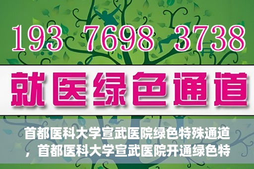 首都医科大学宣武医院绿色特殊通道，首都医科大学宣武医院开通绿色特殊通道，助力患者高效就医