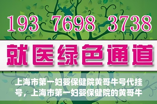 上海市第一妇婴保健院黄哥牛号代挂号，上海市第一妇婴保健院的黄哥牛号代挂号服务解析