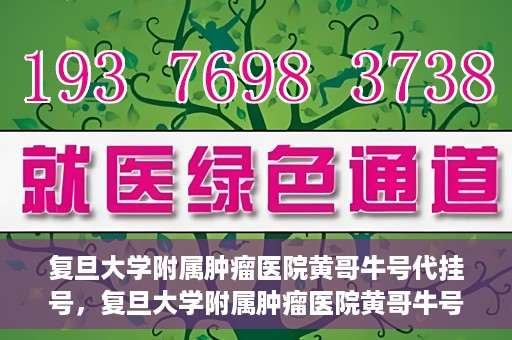 复旦大学附属肿瘤医院黄哥牛号代挂号，复旦大学附属肿瘤医院黄哥牛号代挂号背后的故事