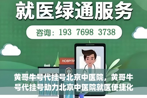 黄哥牛号代挂号北京中医院，黄哥牛号代挂号助力北京中医院就医便捷化