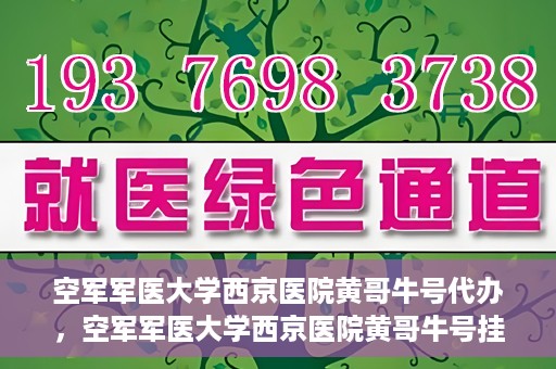 空军军医大学西京医院黄哥牛号代办，空军军医大学西京医院黄哥牛号挂号代办攻略