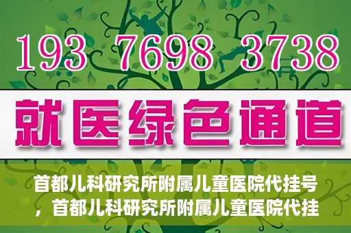 首都儿科研究所附属儿童医院代挂号，首都儿科研究所附属儿童医院代挂号服务详解