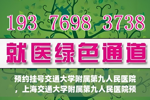 预约挂号交通大学附属第九人民医院，上海交通大学附属第九人民医院预约挂号服务启动