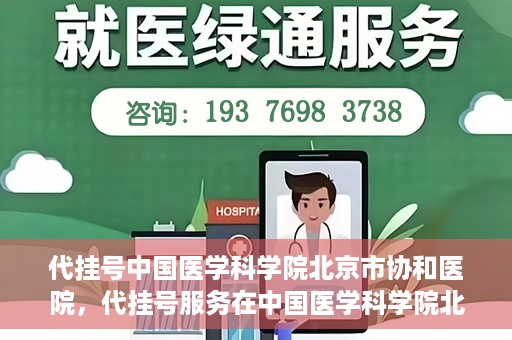 代挂号中国医学科学院北京市协和医院，代挂号服务在中国医学科学院北京市协和医院