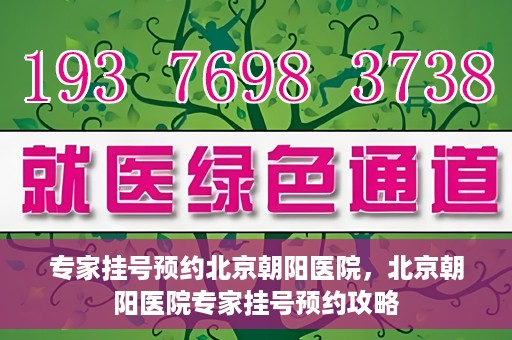 专家挂号预约北京朝阳医院，北京朝阳医院专家挂号预约攻略
