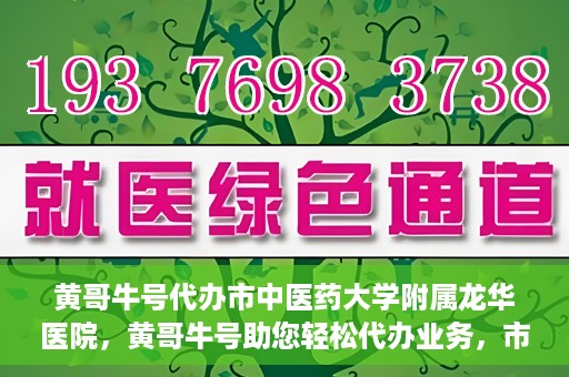 黄哥牛号代办市中医药大学附属龙华医院，黄哥牛号助您轻松代办业务，市中医药大学附属龙华医院专业服务体验