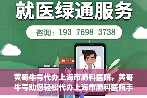 黄哥牛号代办上海市肺科医院，黄哥牛号助您轻松代办上海市肺科医院手续。