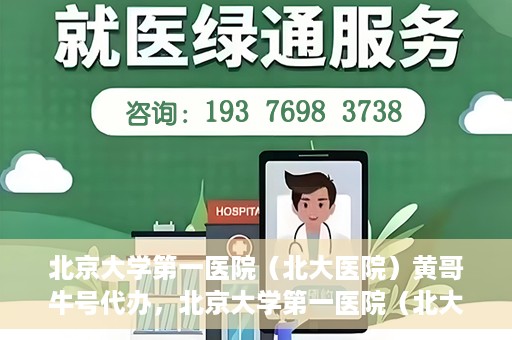 北京大学第一医院（北大医院）黄哥牛号代办，北京大学第一医院（北大医院）黄哥牛号代办，揭秘背后的故事