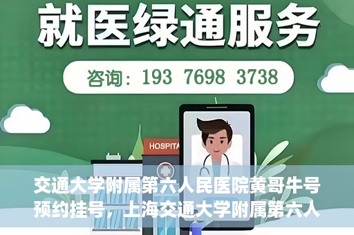 交通大学附属第六人民医院黄哥牛号预约挂号，上海交通大学附属第六人民医院黄哥牛号预约挂号攻略