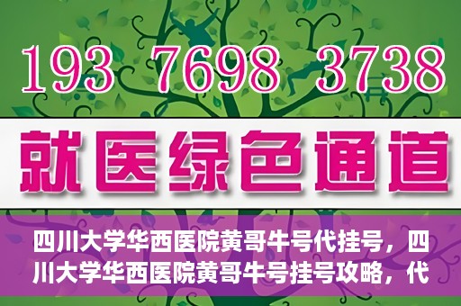 四川大学华西医院黄哥牛号代挂号，四川大学华西医院黄哥牛号挂号攻略，代挂号详解