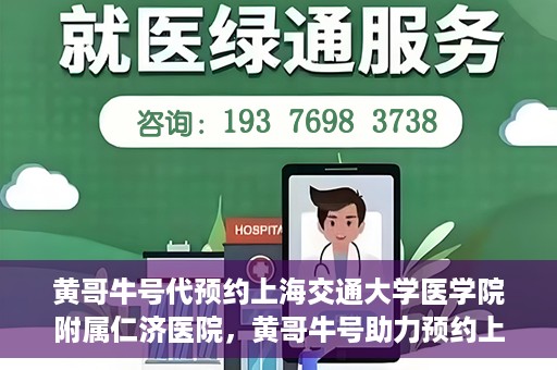 黄哥牛号代预约上海交通大学医学院附属仁济医院，黄哥牛号助力预约上海交通大学医学院附属仁济医院服务体验升级