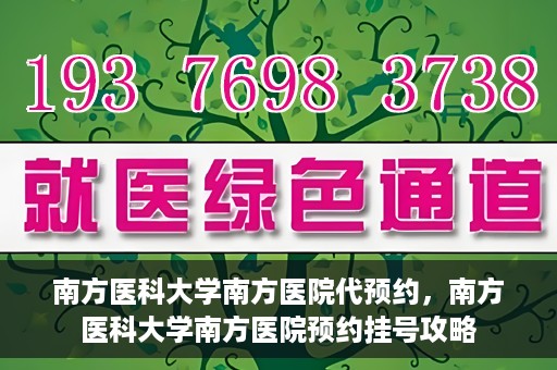 南方医科大学南方医院代预约，南方医科大学南方医院预约挂号攻略