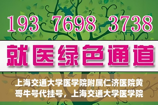 上海交通大学医学院附属仁济医院黄哥牛号代挂号，上海交通大学医学院附属仁济医院黄哥牛号挂号攻略揭秘