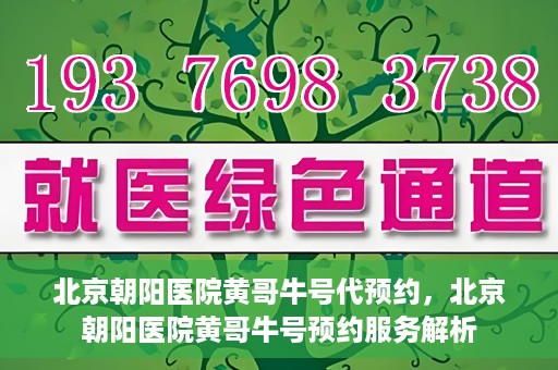 北京朝阳医院黄哥牛号代预约，北京朝阳医院黄哥牛号预约服务解析