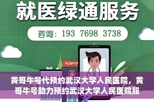 黄哥牛号代预约武汉大学人民医院，黄哥牛号助力预约武汉大学人民医院服务
