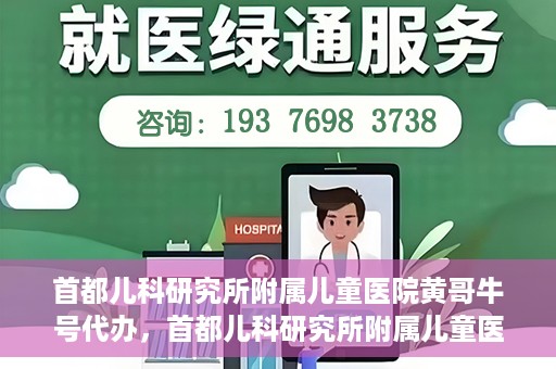 首都儿科研究所附属儿童医院黄哥牛号代办，首都儿科研究所附属儿童医院黄哥牛号业务代办全解析
