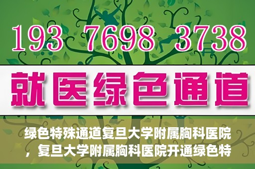绿色特殊通道复旦大学附属胸科医院，复旦大学附属胸科医院开通绿色特殊通道，助力患者快速就医