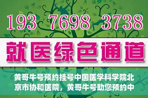黄哥牛号预约挂号中国医学科学院北京市协和医院，黄哥牛号助您预约中国医学科学院北京市协和医院专家号