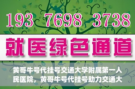 黄哥牛号代挂号交通大学附属第一人民医院，黄哥牛号代挂号助力交通大学附属第一人民医院就医无忧
