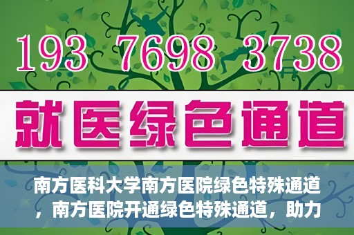 南方医科大学南方医院绿色特殊通道，南方医院开通绿色特殊通道，助力患者就医无忧