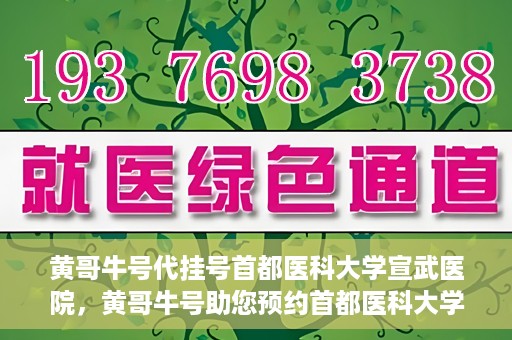 黄哥牛号代挂号首都医科大学宣武医院，黄哥牛号助您预约首都医科大学宣武医院挂号服务