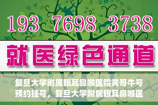 复旦大学附属眼耳鼻喉医院黄哥牛号预约挂号，复旦大学附属眼耳鼻喉医院黄哥牛号预约挂号攻略详解