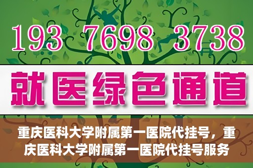 重庆医科大学附属第一医院代挂号，重庆医科大学附属第一医院代挂号服务详解