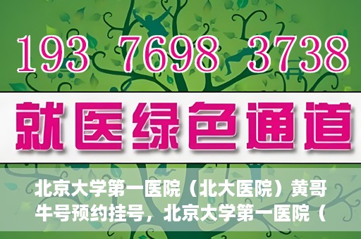 北京大学第一医院（北大医院）黄哥牛号预约挂号，北京大学第一医院（北大医院）黄哥牛号，预约挂号攻略