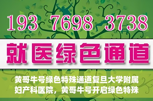 黄哥牛号绿色特殊通道复旦大学附属妇产科医院，黄哥牛号开启绿色特殊通道，复旦大学附属妇产科医院助力健康新篇章