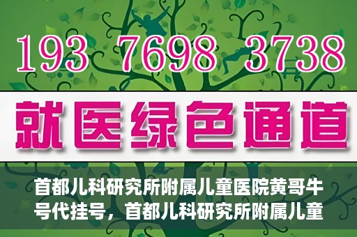 首都儿科研究所附属儿童医院黄哥牛号代挂号，首都儿科研究所附属儿童医院黄哥牛号——便捷挂号新体验