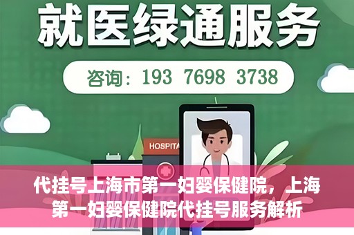 代挂号上海市第一妇婴保健院，上海第一妇婴保健院代挂号服务解析