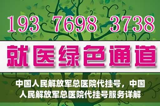 中国人民解放军总医院代挂号，中国人民解放军总医院代挂号服务详解