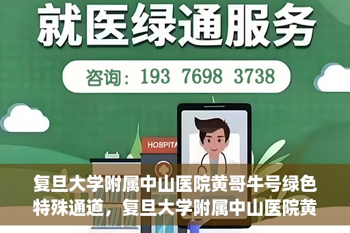 复旦大学附属中山医院黄哥牛号绿色特殊通道，复旦大学附属中山医院黄哥牛号，绿色特殊通道开启健康之门