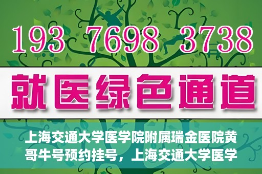 上海交通大学医学院附属瑞金医院黄哥牛号预约挂号，上海交通大学医学院附属瑞金医院黄哥牛号预约挂号攻略详解