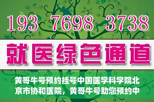 黄哥牛号预约挂号中国医学科学院北京市协和医院，黄哥牛号助您预约中国医学科学院北京市协和医院专家号