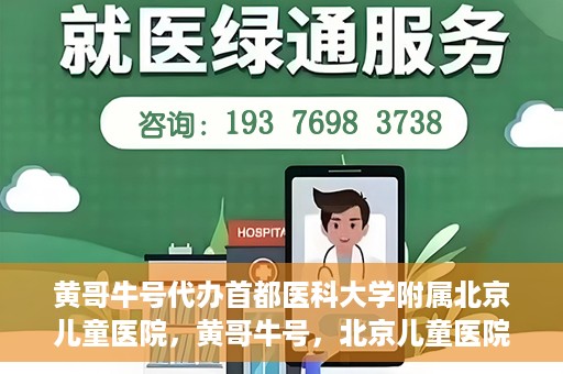 黄哥牛号代办首都医科大学附属北京儿童医院，黄哥牛号，北京儿童医院代办服务详解