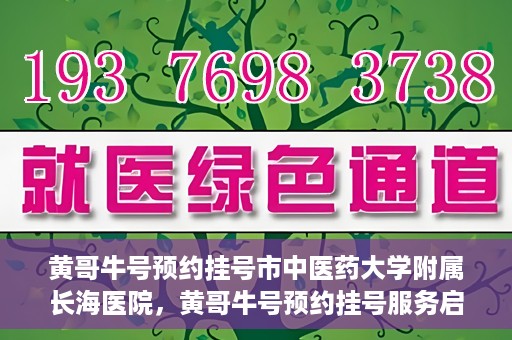 黄哥牛号预约挂号市中医药大学附属长海医院，黄哥牛号预约挂号服务启动，市中医药大学附属长海医院便捷就医新体验