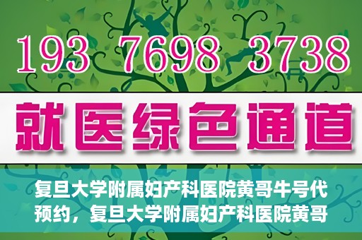 复旦大学附属妇产科医院黄哥牛号代预约，复旦大学附属妇产科医院黄哥预约挂号服务启动