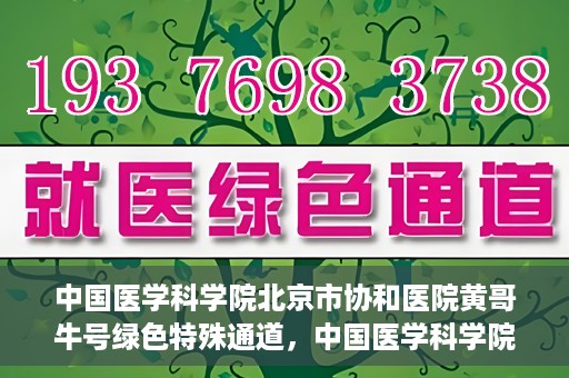 中国医学科学院北京市协和医院黄哥牛号绿色特殊通道，中国医学科学院北京市协和医院黄哥牛号，绿色特殊通道开启健康之门