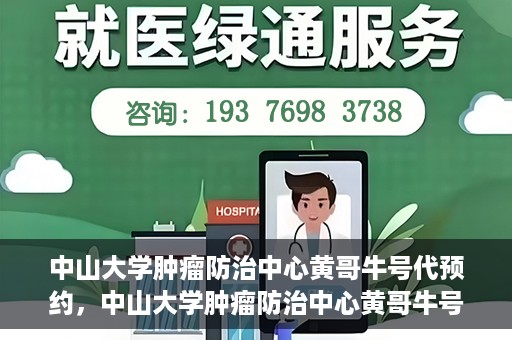 中山大学肿瘤防治中心黄哥牛号代预约，中山大学肿瘤防治中心黄哥牛号预约服务启动