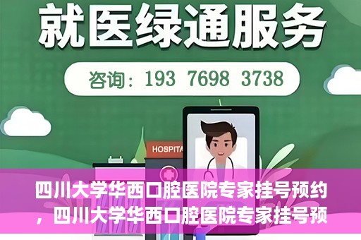 四川大学华西口腔医院专家挂号预约，四川大学华西口腔医院专家挂号预约攻略