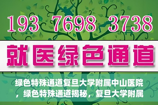 绿色特殊通道复旦大学附属中山医院，绿色特殊通道揭秘，复旦大学附属中山医院的医疗探索之旅
