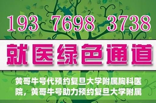 黄哥牛号代预约复旦大学附属胸科医院，黄哥牛号助力预约复旦大学附属胸科医院专业服务