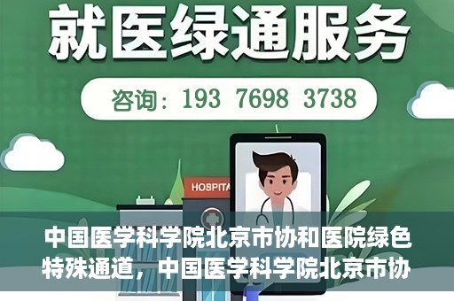 中国医学科学院北京市协和医院绿色特殊通道，中国医学科学院北京市协和医院，绿色特殊通道开启健康之门