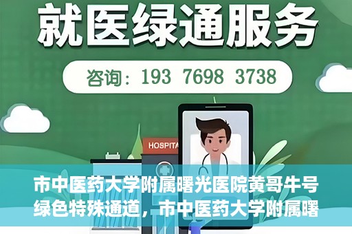 市中医药大学附属曙光医院黄哥牛号绿色特殊通道，市中医药大学附属曙光医院黄哥牛号，绿色特殊通道开启健康之门