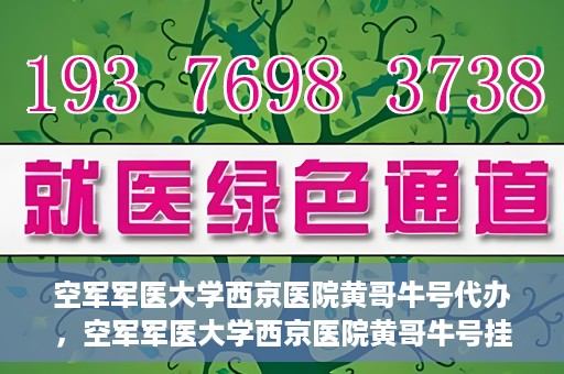 空军军医大学西京医院黄哥牛号代办，空军军医大学西京医院黄哥牛号挂号代办攻略