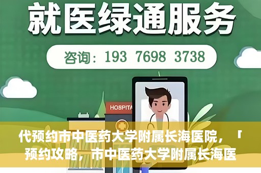 代预约市中医药大学附属长海医院，「预约攻略，市中医药大学附属长海医院直达通道」