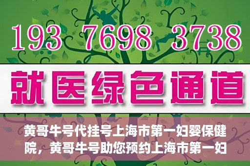 黄哥牛号代挂号上海市第一妇婴保健院，黄哥牛号助您预约上海市第一妇婴保健院挂号服务