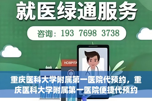 重庆医科大学附属第一医院代预约，重庆医科大学附属第一医院便捷代预约服务