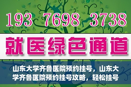 山东大学齐鲁医院预约挂号，山东大学齐鲁医院预约挂号攻略，轻松挂号，无忧就医